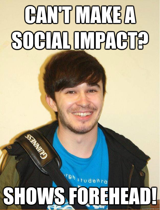 CAN'T MAKE A SOCIAL IMPACT? SHOWS FOREHEAD!  