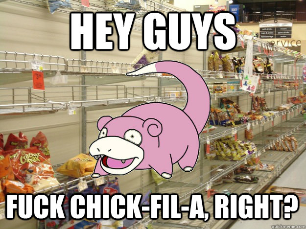 Hey guys Fuck chick-fil-a, right? - Hey guys Fuck chick-fil-a, right?  420 slowpoke