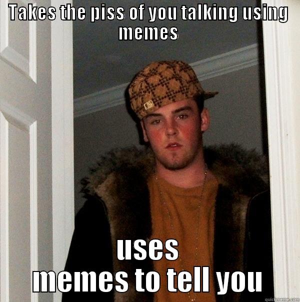 Meme users  - TAKES THE PISS OF YOU TALKING USING MEMES USES MEMES TO TELL YOU Scumbag Steve
