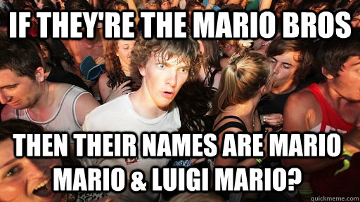 If they're the mario bros then their names are mario mario & luigi mario?  Sudden Clarity Clarence