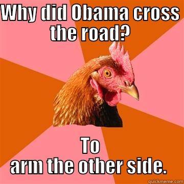 WHY DID OBAMA CROSS THE ROAD? TO ARM THE OTHER SIDE.  Anti-Joke Chicken