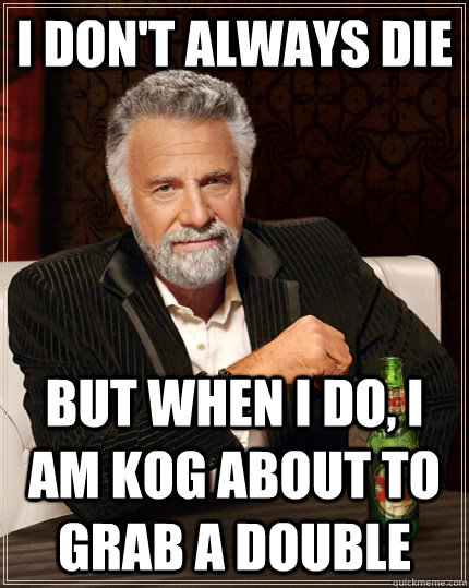 I don't always die but when I do, I am Kog about to grab a double  The Most Interesting Man In The World