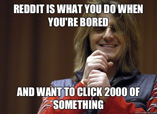 Reddit is what you do when you're bored And want to click 2000 of something  Mitch Hedberg Meme