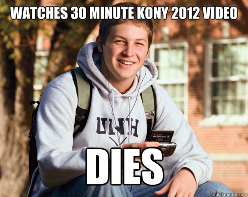 Watches 30 minute kony 2012 video DIES  College Freshman