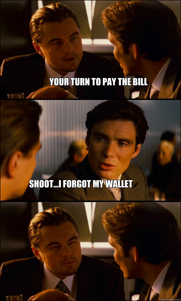 your turn to pay the bill shoot...I forgot my wallet - your turn to pay the bill shoot...I forgot my wallet  Inception