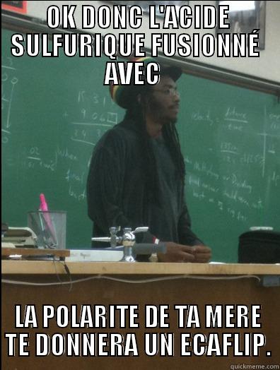 OK DONC IL FAUT 23 - OK DONC L'ACIDE SULFURIQUE FUSIONNÉ  AVEC   LA POLARITE DE TA MERE TE DONNERA UN ECAFLIP. Rasta Science Teacher