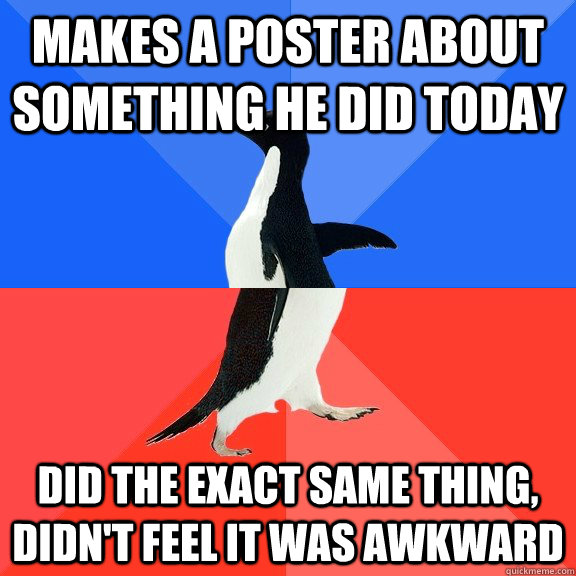 makes a poster about something he did today did the exact same thing, didn't feel it was awkward  Socially Awkward Awesome Penguin