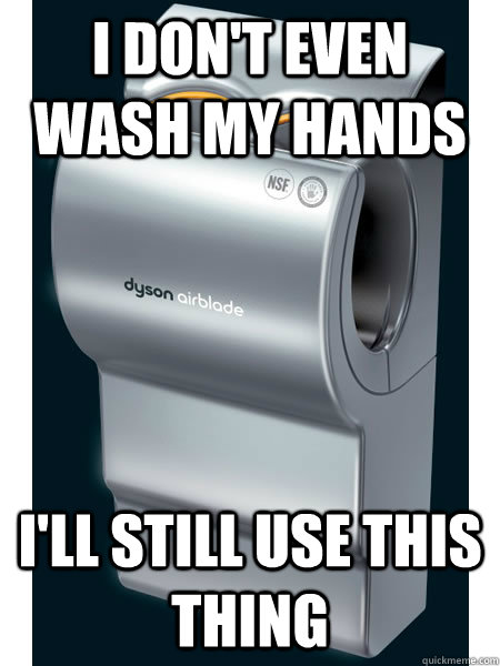 I don't even wash my hands I'll still use this thing - I don't even wash my hands I'll still use this thing  Dyson Airblade