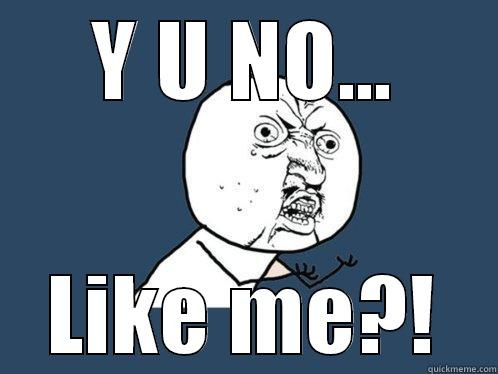 Y U NO... LIKE ME?! Y U No
