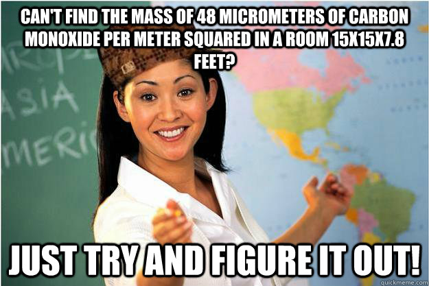 Can't find the mass of 48 micrometers of carbon monoxide per meter squared in a room 15x15x7.8 feet? Just try and figure it out!  Scumbag Teacher