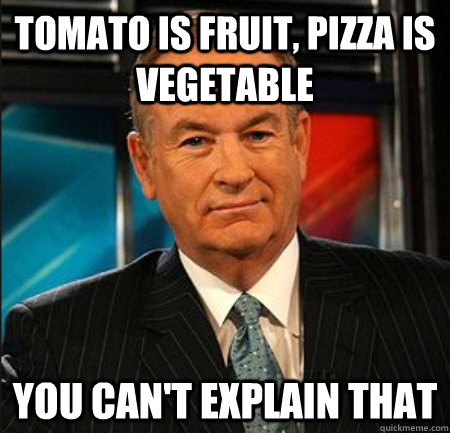 Tomato is fruit, pizza is vegetable You can't explain that  You cant explain that