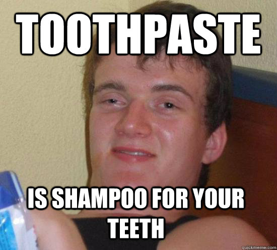 Toothpaste is shampoo for your teeth - Toothpaste is shampoo for your teeth  10 Guy