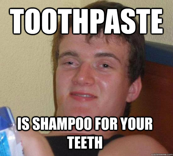 Toothpaste is shampoo for your teeth  10 Guy
