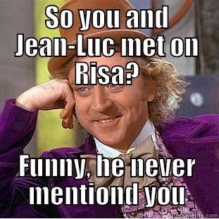 SO YOU AND JEAN-LUC MET ON RISA? FUNNY, HE NEVER MENTIOND YOU Condescending Wonka