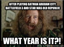 after playing Batman Arkham City, Battlefield 3 and Star was old republic What year is it?!  What year is it