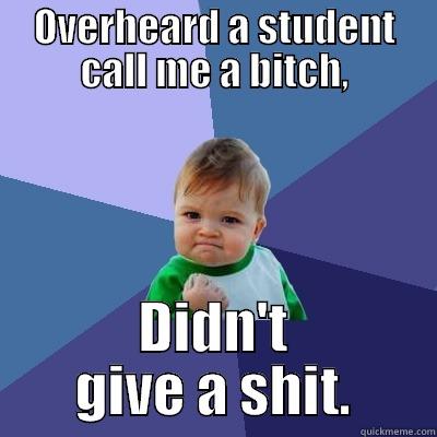 OVERHEARD A STUDENT CALL ME A BITCH, DIDN'T GIVE A SHIT. Success Kid
