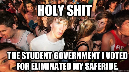 holy shit the student government I voted for eliminated my saferide.   Sudden Clarity Clarence