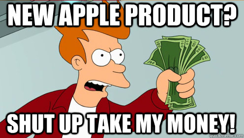 New APPLE PRODUCT? shut up take my money!  Fry shut up and take my money credit card