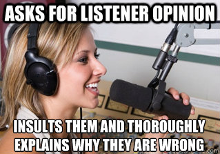 asks for listener opinion insults them and thoroughly explains why they are wrong  scumbag radio dj
