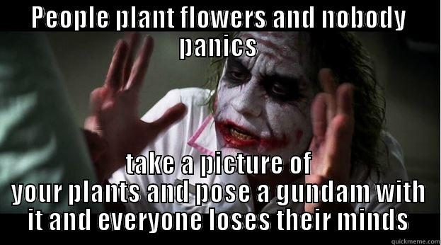 PEOPLE PLANT FLOWERS AND NOBODY PANICS TAKE A PICTURE OF YOUR PLANTS AND POSE A GUNDAM WITH IT AND EVERYONE LOSES THEIR MINDS Joker Mind Loss