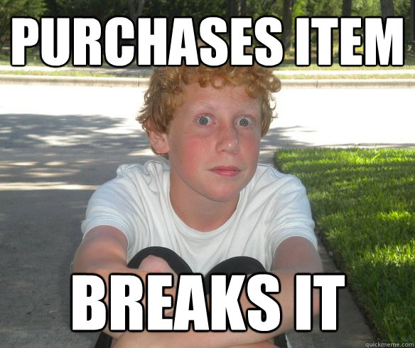 purchases item breaks it  