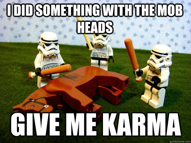 I did something with the mob heads Give me karma  Beating Dead Horse Stormtroopers