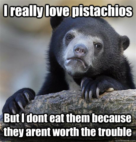 I really love pistachios But I dont eat them because they arent worth the trouble  Confession Bear