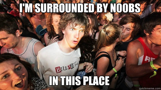 I'm surrounded by n00bs in this place  Sudden Clarity Clarence