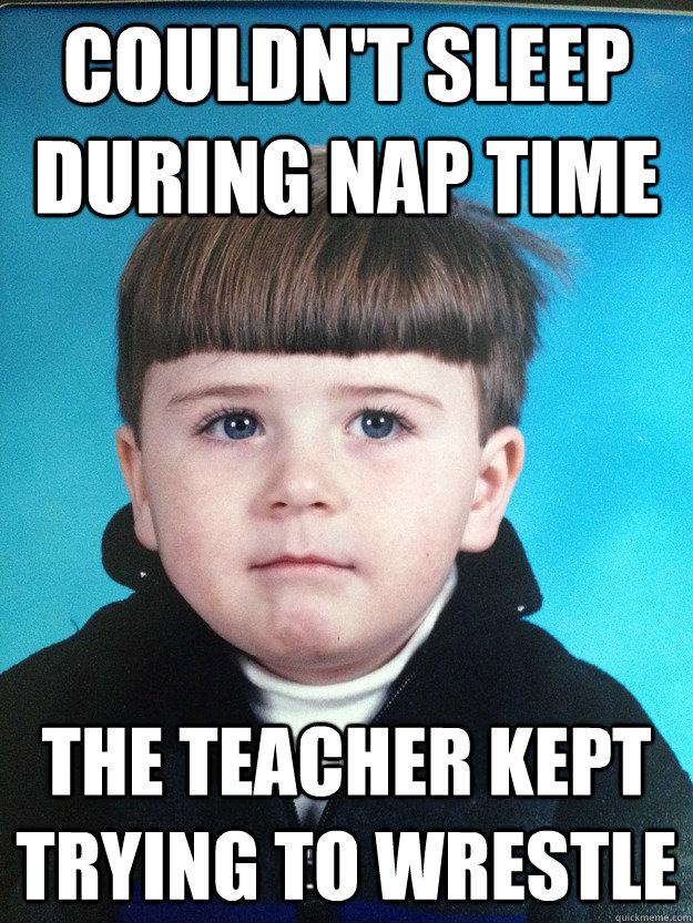 Couldn't sleep during nap time The teacher kept trying to wrestle  Dont Cry Davie