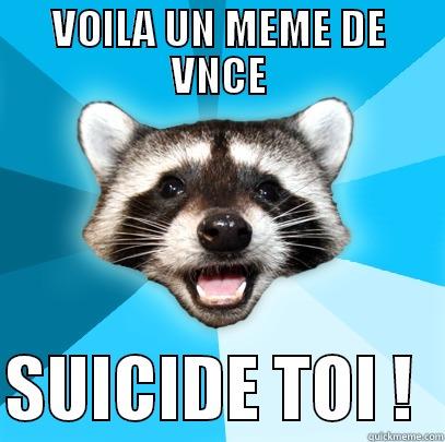 VOILA UN MEME DE VNCE  SUICIDE TOI !  Lame Pun Coon
