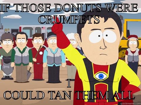 IF THOSE DONUTS WERE CRUMPETS I COULD TAN THEM ALL Captain Hindsight