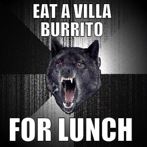 EAT A VILLA BURRITO FOR LUNCH Insanity Wolf