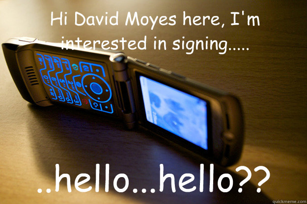 Hi David Moyes here, I'm interested in signing..... ..hello...hello??  