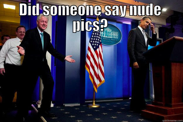 DID SOMEONE SAY NUDE PICS?  Inappropriate Timing Bill Clinton