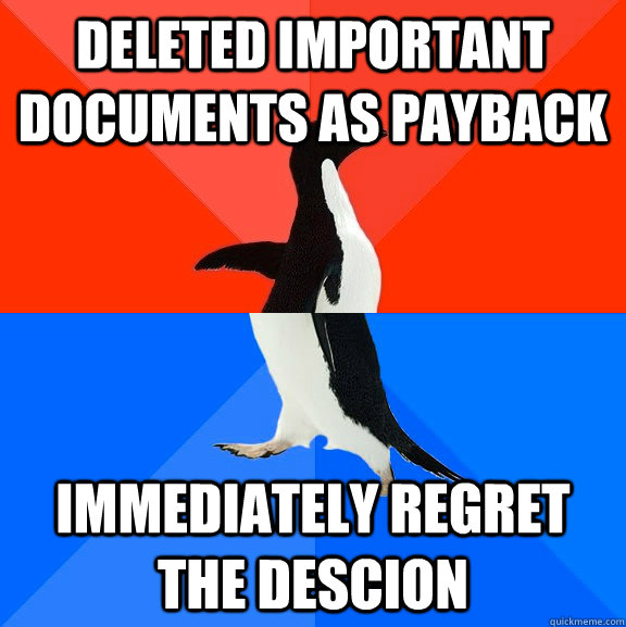 Deleted important documents as payback immediately regret the descion   Socially Awesome Awkward Penguin