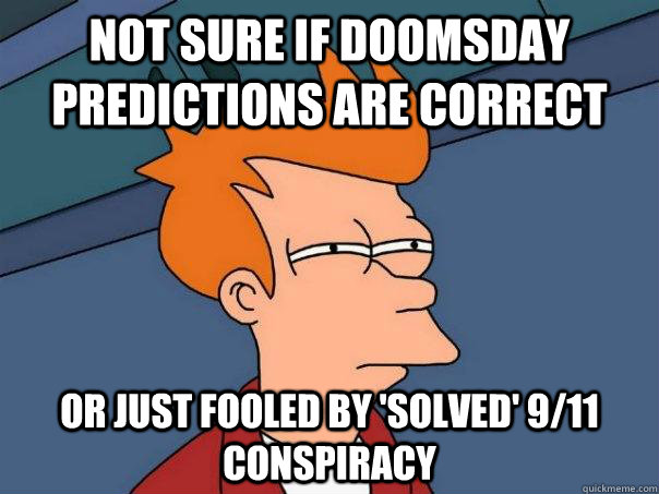 Not sure if doomsday predictions are correct Or just fooled by 'solved' 9/11 conspiracy  Futurama Fry