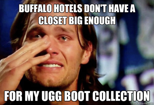 Buffalo hotels don't have a closet big enough  For my Ugg boot collection  Crying Tom Brady