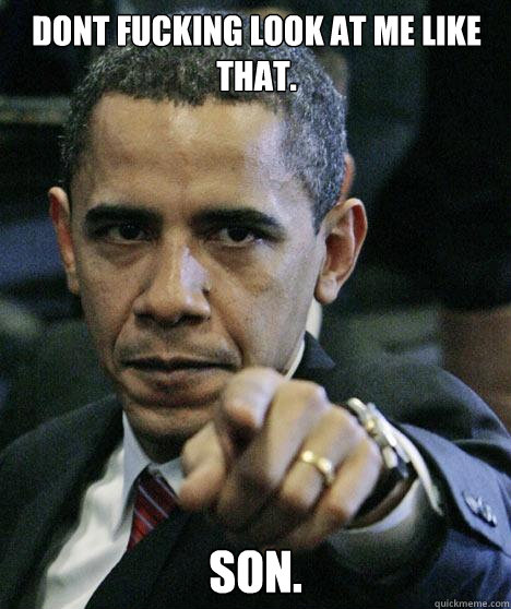 DONT FUCKING LOOK AT ME LIKE THAT. SON. Caption 3 goes here  Pissed Off Obama