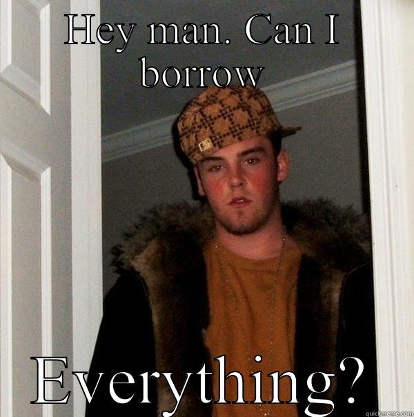 Can I borrow everything? - HEY MAN. CAN I BORROW EVERYTHING? Scumbag Steve