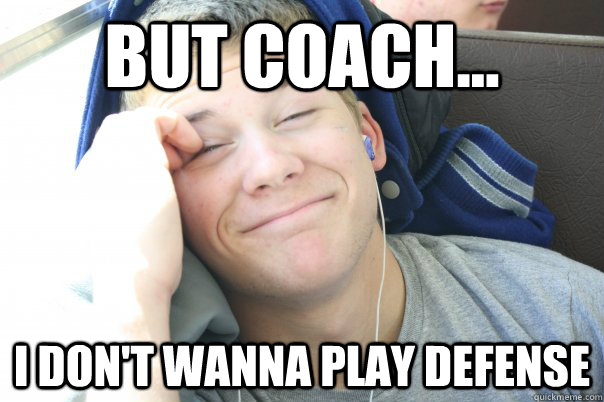 But coach... I don't wanna play defense  Jesse Ebeling