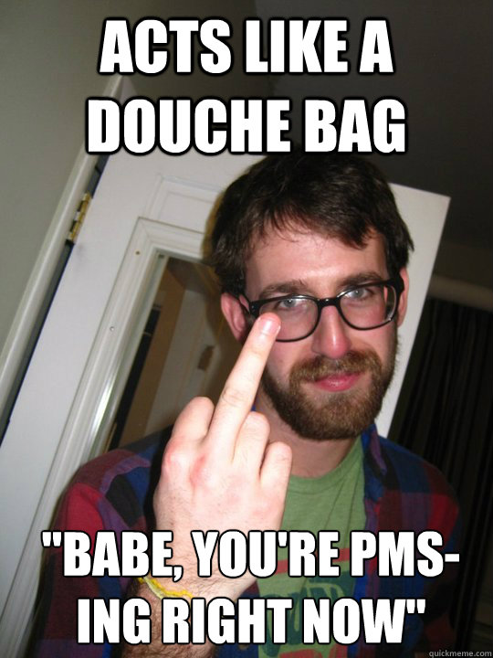 Acts like a douche bag 