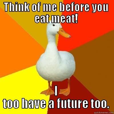 THINK OF ME BEFORE YOU EAT MEAT! I TOO HAVE A FUTURE TOO. Tech Impaired Duck