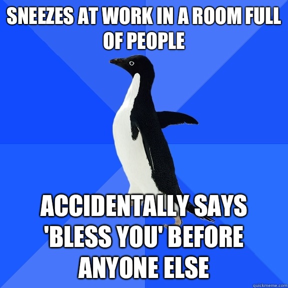 Sneezes at work in a room full of people Accidentally says 'bless you' before anyone else  Socially Awkward Penguin