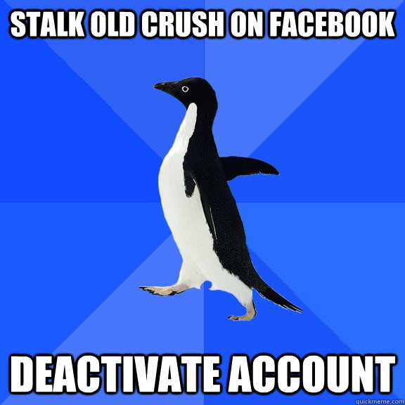 stalk old crush on facebook deactivate account  Socially Awkward Penguin