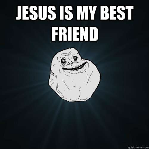 jesus is my best friend   Forever Alone