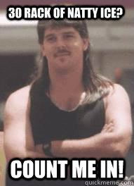 30 rack of natty ice? count me in!  Mullet Mike
