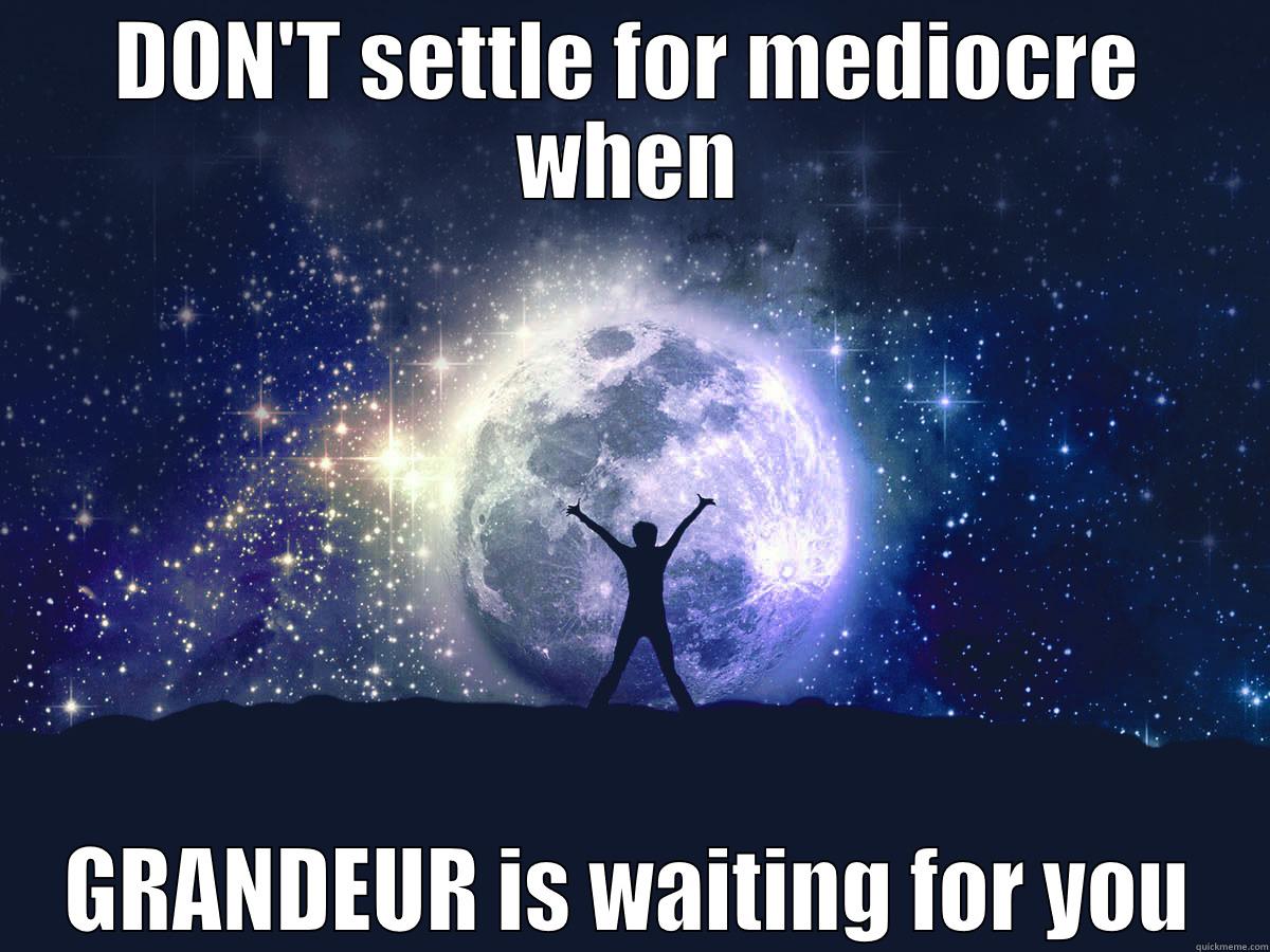 DON'T SETTLE FOR MEDIOCRE WHEN GRANDEUR IS WAITING FOR YOU Misc