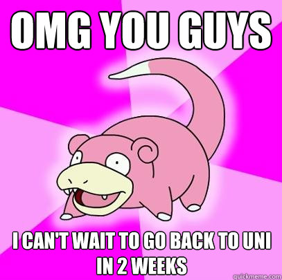 OMG You guys I can't wait to go back to Uni in 2 weeks  Slowpoke