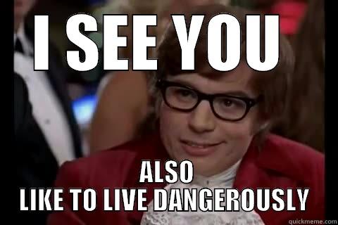 I SEE YOU  ALSO LIKE TO LIVE DANGEROUSLY  Dangerously - Austin Powers