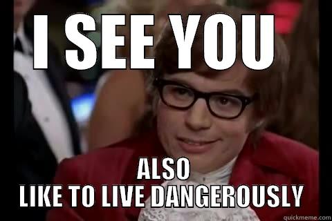 I SEE YOU  - I SEE YOU  ALSO LIKE TO LIVE DANGEROUSLY  Dangerously - Austin Powers